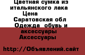 Цветная сумка из итальянского лака › Цена ­ 1 200 - Саратовская обл. Одежда, обувь и аксессуары » Аксессуары   